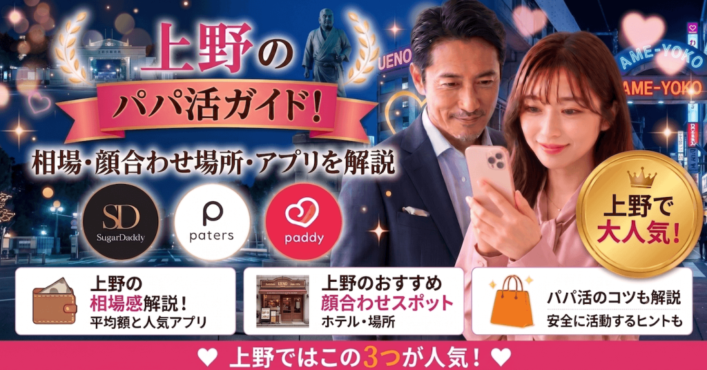 上野のパパ活ガイド！相場・顔合わせ場所・アプリを解説